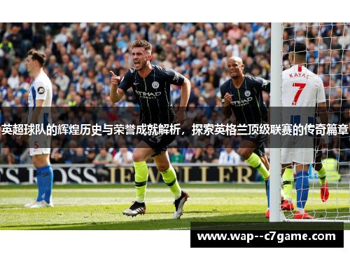 英超球队的辉煌历史与荣誉成就解析,探索英格兰顶级联赛的传奇篇章 英超球队的辉煌历史与荣誉成就解析,探索英格兰顶级联赛的传奇篇章