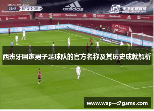 西班牙国家男子足球队的官方名称及其历史成就解析 西班牙国家男子足球队的官方名称及其历史成就解析