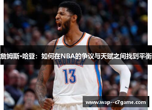 詹姆斯·哈登:如何在NBA的争议与天赋之间找到平衡 詹姆斯·哈登:如何在NBA的争议与天赋之间找到平衡