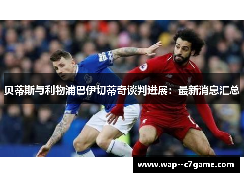 贝蒂斯与利物浦巴伊切蒂奇谈判进展:最新消息汇总 贝蒂斯与利物浦巴伊切蒂奇谈判进展:最新消息汇总