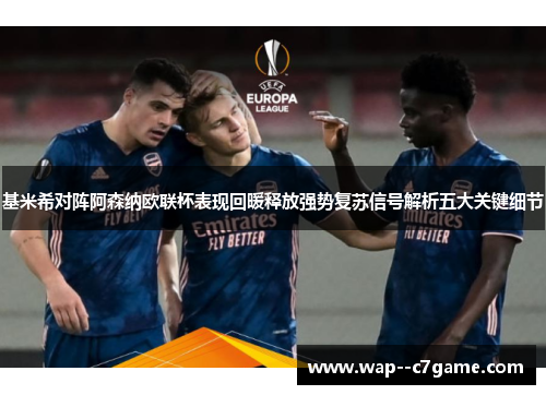 基米希对阵阿森纳欧联杯表现回暖释放强势复苏信号解析五大关键细节
