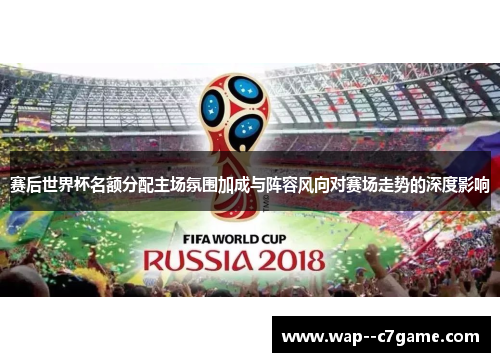 赛后世界杯名额分配主场氛围加成与阵容风向对赛场走势的深度影响