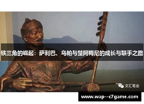 铁三角的崛起:萨利巴、乌帕与楚阿梅尼的成长与联手之路 铁三角的崛起:萨利巴、乌帕与楚阿梅尼的成长与联手之路