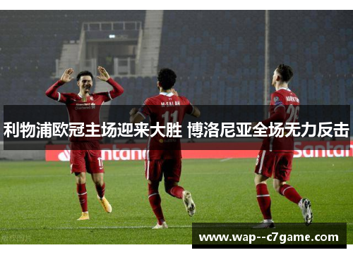 利物浦欧冠主场迎来大胜 博洛尼亚全场无力反击