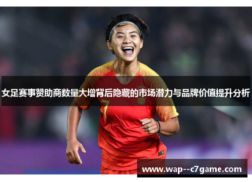 女足赛事赞助商数量大增背后隐藏的市场潜力与品牌价值提升分析