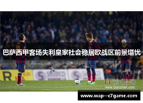 巴萨西甲客场失利皇家社会稳居欧战区前景堪忧 巴萨西甲客场失利皇家社会稳居欧战区前景堪忧