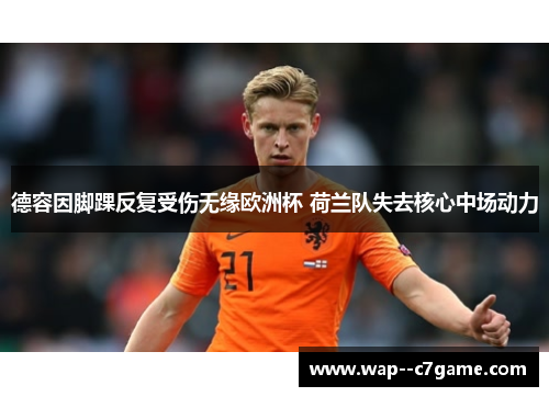 德容因脚踝反复受伤无缘欧洲杯 荷兰队失去核心中场动力 德容因脚踝反复受伤无缘欧洲杯 荷兰队失去核心中场动力