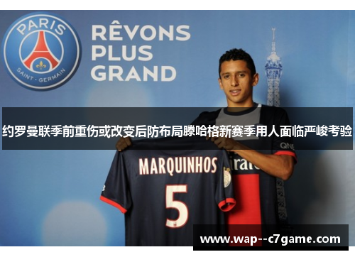 约罗曼联季前重伤或改变后防布局滕哈格新赛季用人面临严峻考验 约罗曼联季前重伤或改变后防布局滕哈格新赛季用人面临严峻考验