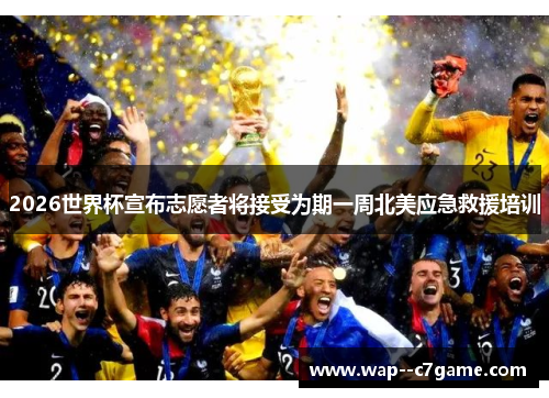 2026世界杯宣布志愿者将接受为期一周北美应急救援培训