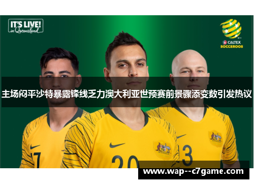 主场闷平沙特暴露锋线乏力澳大利亚世预赛前景骤添变数引发热议