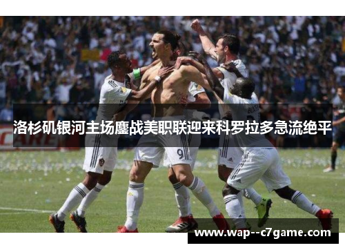 洛杉矶银河主场鏖战美职联迎来科罗拉多急流绝平 洛杉矶银河主场鏖战美职联迎来科罗拉多急流绝平