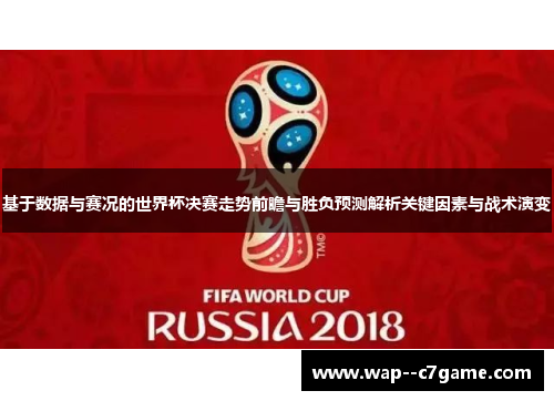 基于数据与赛况的世界杯决赛走势前瞻与胜负预测解析关键因素与战术演变