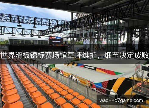 世界滑板锦标赛场馆草坪维护，细节决定成败
